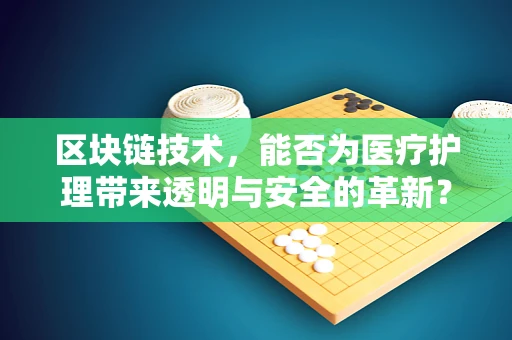 区块链技术，能否为医疗护理带来透明与安全的革新？