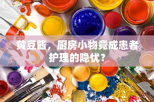 黄豆酱，厨房小物竟成患者护理的隐忧？