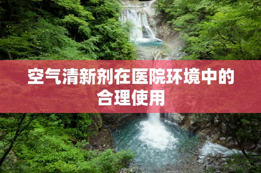 空气清新剂在医院环境中的合理使用