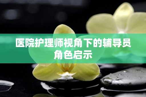 医院护理师视角下的辅导员角色启示