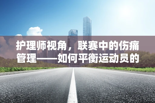 护理师视角，联赛中的伤痛管理——如何平衡运动员的竞技与健康？