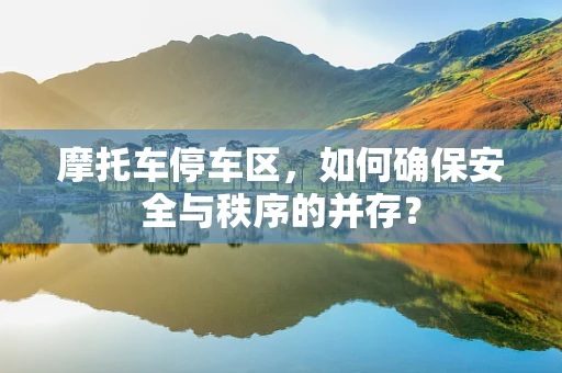 摩托车停车区，如何确保安全与秩序的并存？