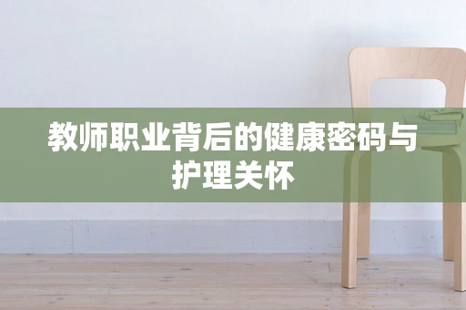 教师职业背后的健康密码与护理关怀