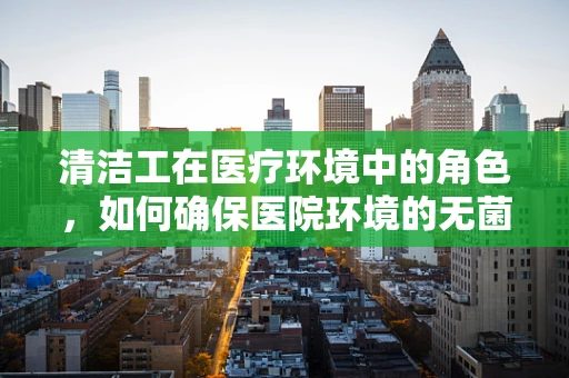 清洁工在医疗环境中的角色，如何确保医院环境的无菌与安全？