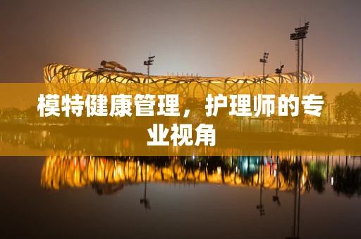模特健康管理，护理师的专业视角