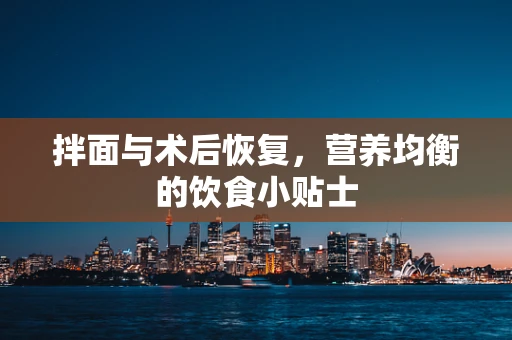 拌面与术后恢复，营养均衡的饮食小贴士