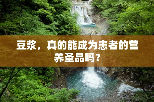 豆浆，真的能成为患者的营养圣品吗？