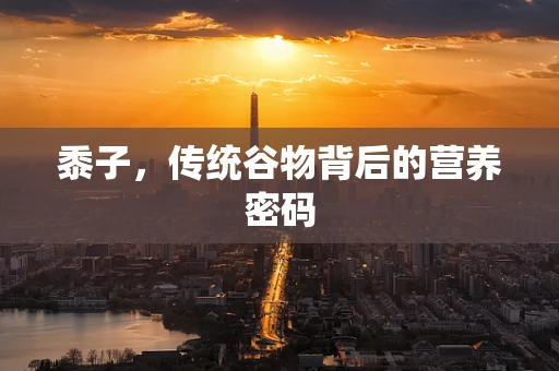 黍子，传统谷物背后的营养密码