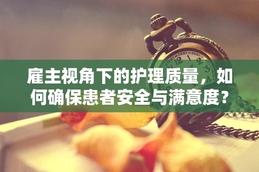 雇主视角下的护理质量，如何确保患者安全与满意度？