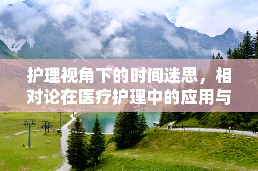 护理视角下的时间迷思，相对论在医疗护理中的应用与挑战