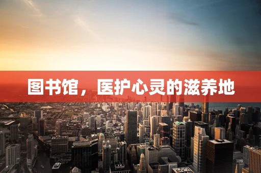 图书馆，医护心灵的滋养地
