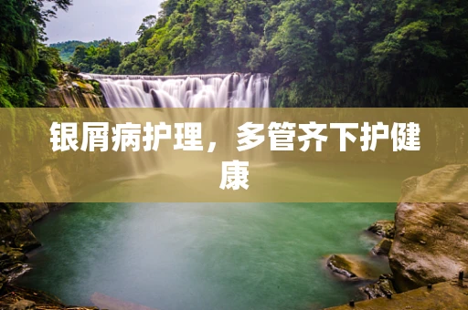银屑病护理，多管齐下护健康