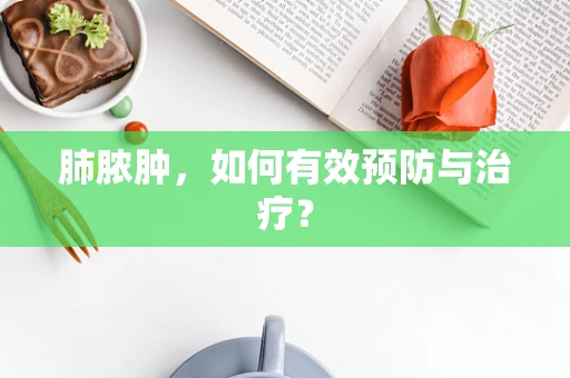 肺脓肿，如何有效预防与治疗？