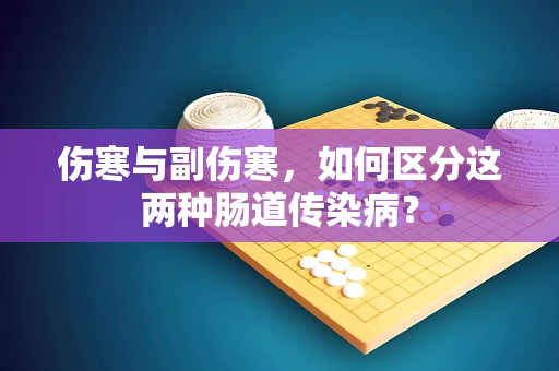 伤寒与副伤寒，如何区分这两种肠道传染病？
