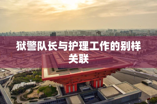 狱警队长与护理工作的别样关联