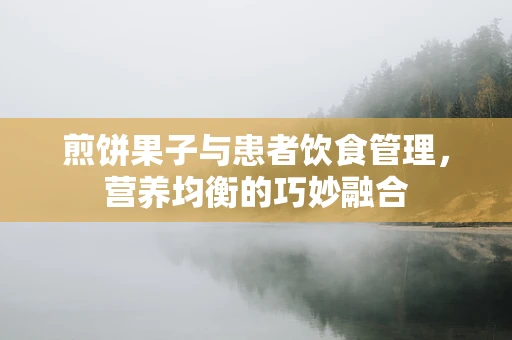 煎饼果子与患者饮食管理，营养均衡的巧妙融合