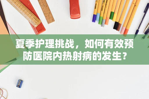 夏季护理挑战，如何有效预防医院内热射病的发生？