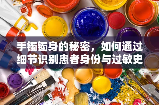 手镯镯身的秘密，如何通过细节识别患者身份与过敏史？