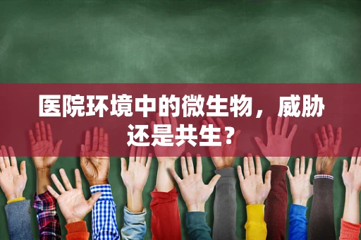 医院环境中的微生物，威胁还是共生？