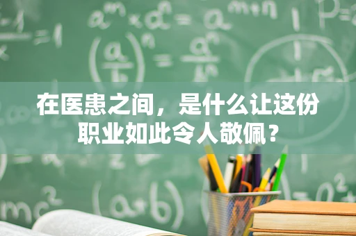 在医患之间，是什么让这份职业如此令人敬佩？