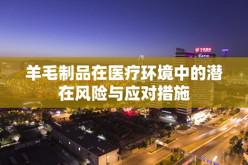 羊毛制品在医疗环境中的潜在风险与应对措施