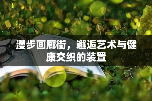 漫步画廊街，邂逅艺术与健康交织的装置
