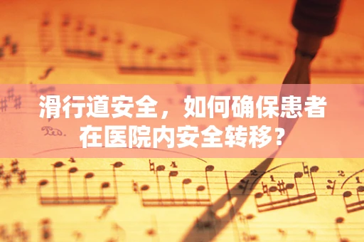 滑行道安全，如何确保患者在医院内安全转移？