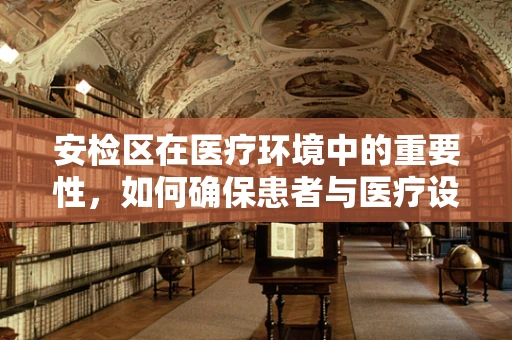 安检区在医疗环境中的重要性，如何确保患者与医疗设备的安全？