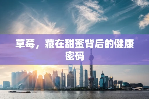 草莓，藏在甜蜜背后的健康密码