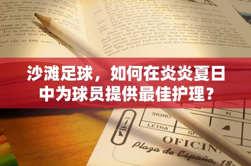 沙滩足球，如何在炎炎夏日中为球员提供最佳护理？