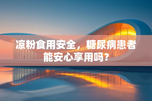 凉粉食用安全，糖尿病患者能安心享用吗？