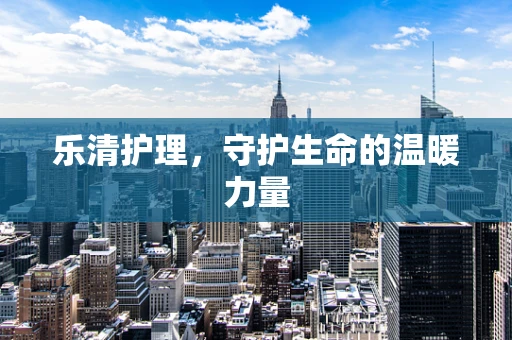乐清护理，守护生命的温暖力量