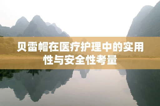 贝雷帽在医疗护理中的实用性与安全性考量