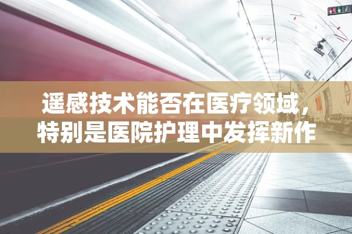 遥感技术能否在医疗领域，特别是医院护理中发挥新作用？
