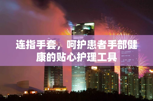 连指手套，呵护患者手部健康的贴心护理工具