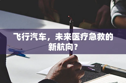 飞行汽车，未来医疗急救的新航向？