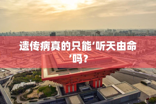 遗传病真的只能‘听天由命’吗？