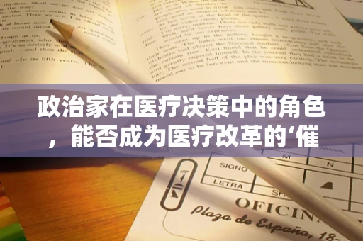 政治家在医疗决策中的角色，能否成为医疗改革的‘催化剂’？