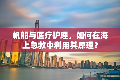 帆船与医疗护理，如何在海上急救中利用其原理？