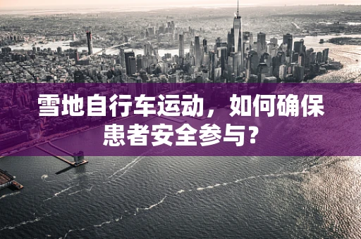 雪地自行车运动，如何确保患者安全参与？