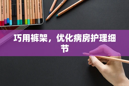 巧用裤架，优化病房护理细节