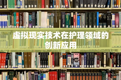 虚拟现实技术在护理领域的创新应用