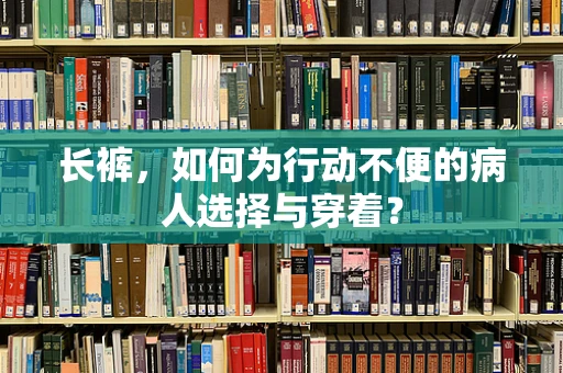 长裤，如何为行动不便的病人选择与穿着？