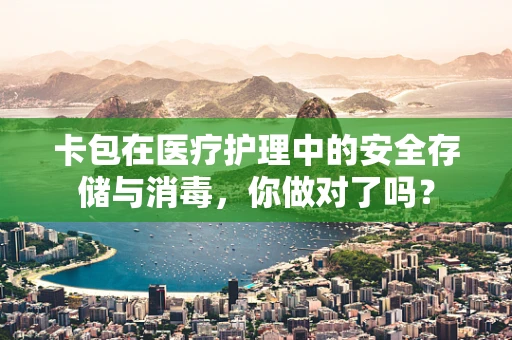 卡包在医疗护理中的安全存储与消毒，你做对了吗？