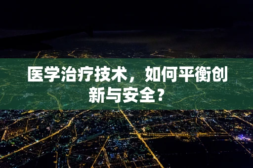 医学治疗技术，如何平衡创新与安全？