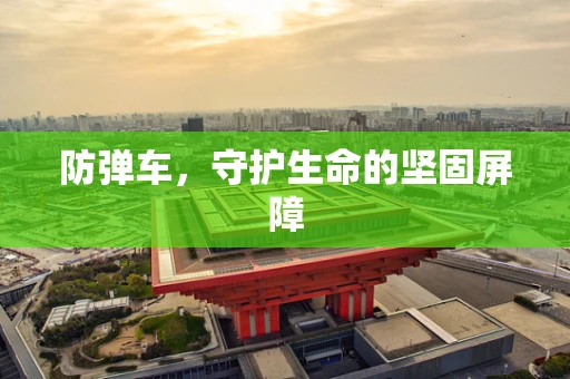 防弹车，守护生命的坚固屏障