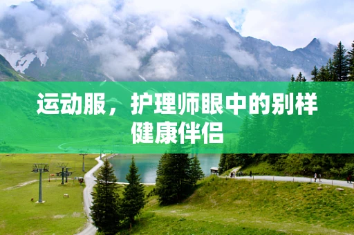 运动服，护理师眼中的别样健康伴侣