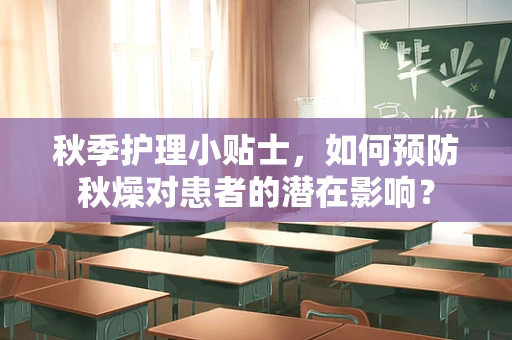 秋季护理小贴士，如何预防秋燥对患者的潜在影响？