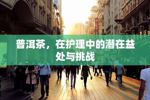 普洱茶，在护理中的潜在益处与挑战