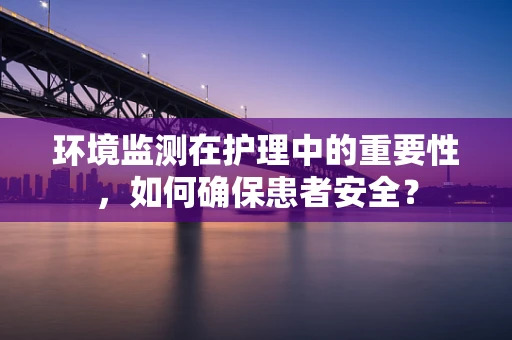 环境监测在护理中的重要性，如何确保患者安全？